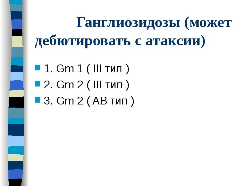 Ганглиозидозы (может дебютировать с атаксии)
1. Gm 1 ( III тип Ганглиозидозы (может дебютировать с атаксии)
1. Gm 1 ( III тип