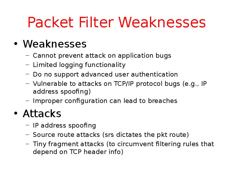 Packet Filter Weaknesses Weaknesses Cannot prevent attack on application bugs Limited
