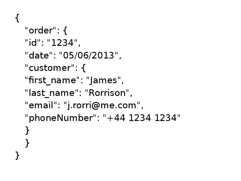 {
{
"order": {
"id": "1234",
"date": "05/06/2013",
"customer": {
"first_name": {
{
"order": {
"id": "1234",
"date": "05/06/2013",
"customer": {
"first_name":