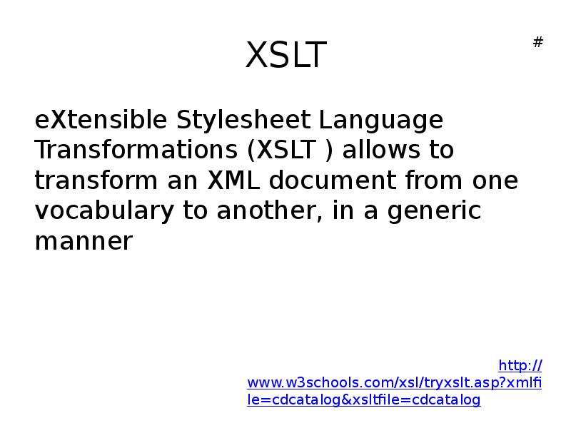 XSLT
eXtensible Stylesheet Language Transformations (XSLT ) allows to transform an XSLT
eXtensible Stylesheet Language Transformations (XSLT ) allows to transform an
