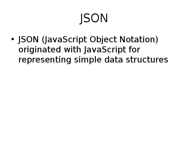 JSON
JSON (JavaScript Object Notation) originated with JavaScript for representing simple JSON
JSON (JavaScript Object Notation) originated with JavaScript for representing simple