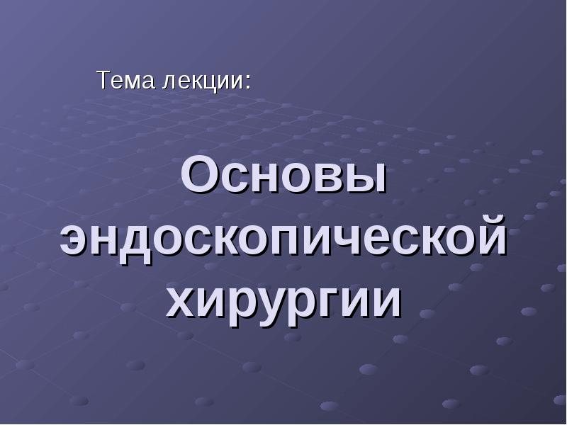 Основы эндоскопической хирургии Тема лекции: