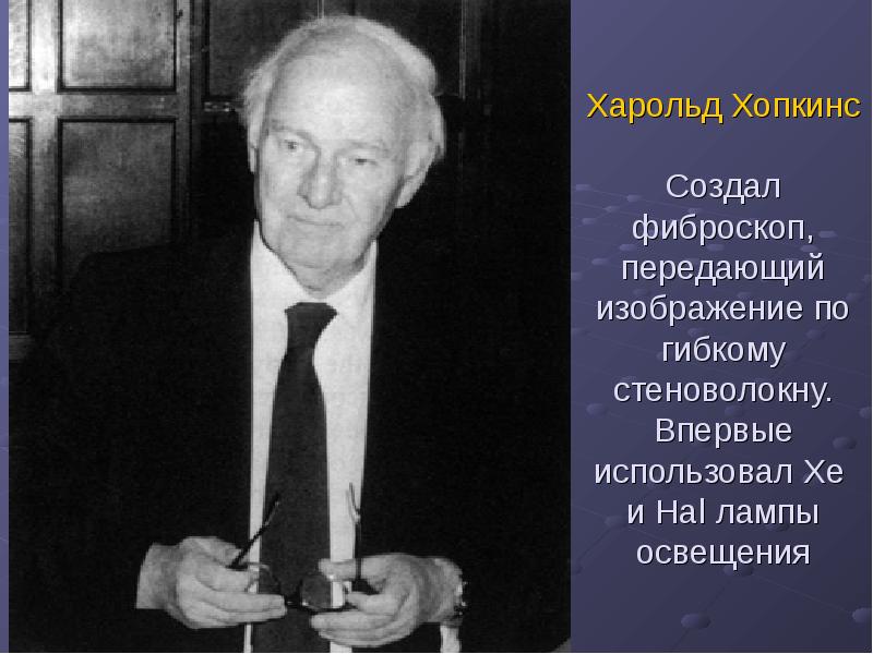 Харольд Хопкинс  Создал фиброскоп, передающий изображение по гибкому стеноволокну. Впервые