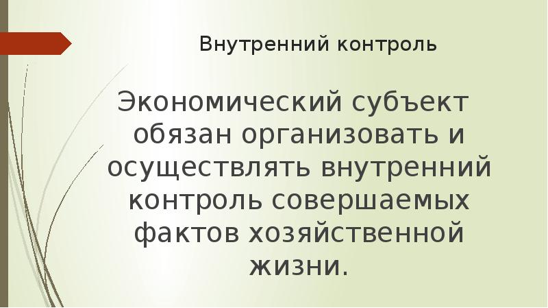 Внутренний контроль  Экономический субъект обязан организовать и осуществлять внутренний контроль