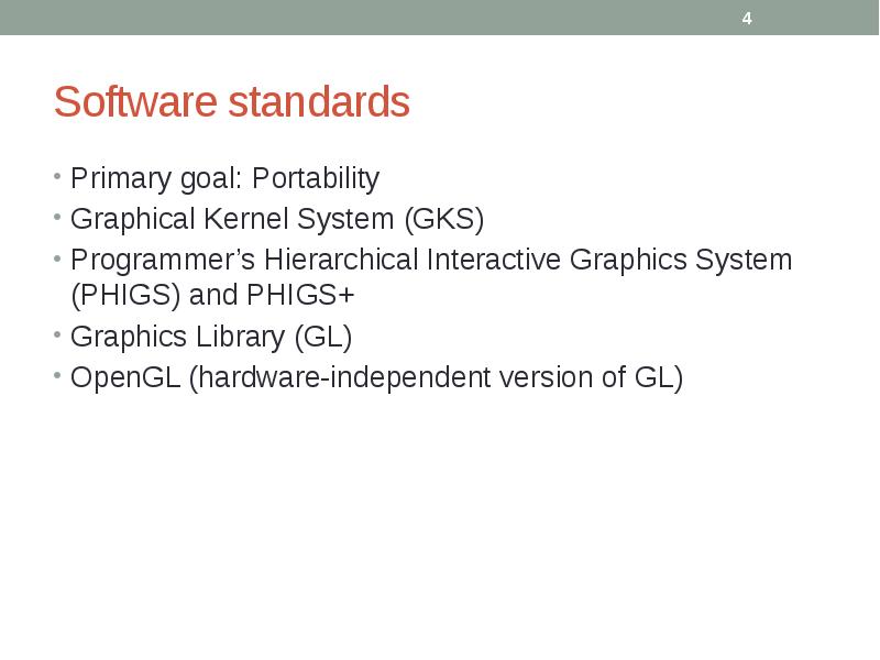 Software standards
Primary goal: Portability
Graphical Kernel System (GKS)
Programmer’s Hierarchical Software standards
Primary goal: Portability
Graphical Kernel System (GKS)
Programmer’s Hierarchical