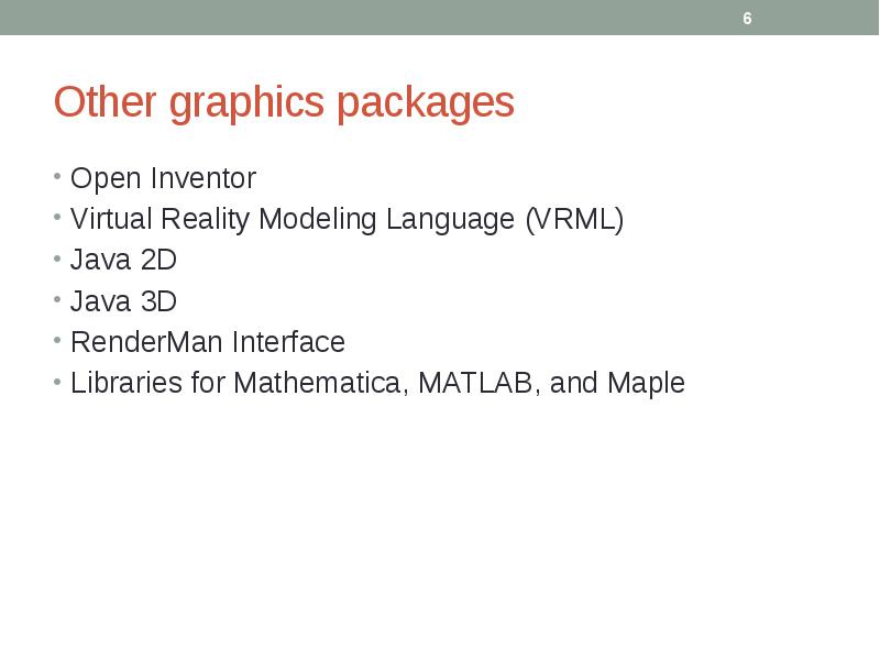 Other graphics packages
Open Inventor
Virtual Reality Modeling Language (VRML)
Java Other graphics packages
Open Inventor
Virtual Reality Modeling Language (VRML)
Java