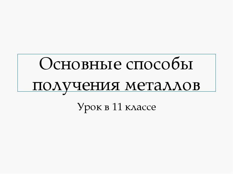 Основные способы получения металлов
Урок в 11 классе Основные способы получения металлов
Урок в 11 классе