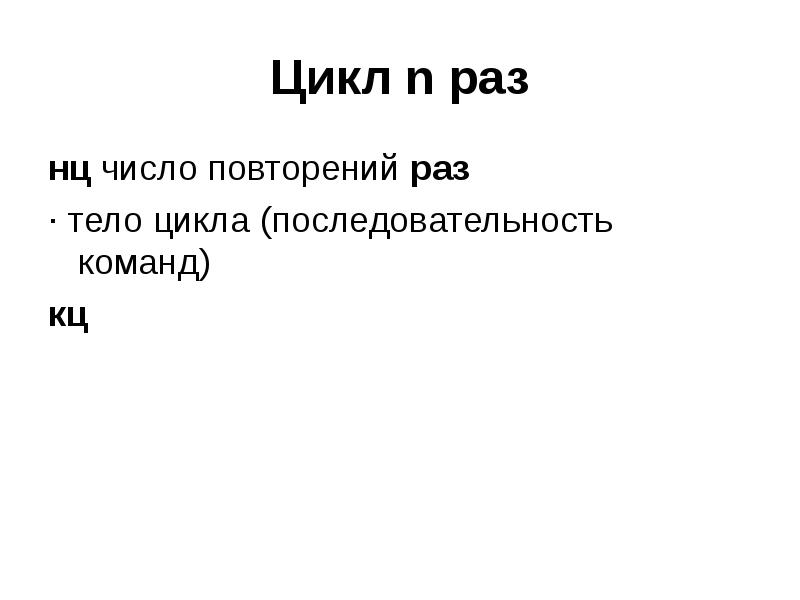Цикл n раз
нц число повторений раз
· тело цикла (последовательность Цикл n раз
нц число повторений раз
· тело цикла (последовательность