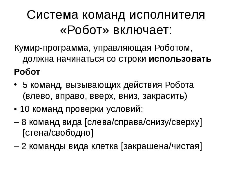 Система команд исполнителя «Робот» включает:
Кумир-программа, управляющая Роботом, должна начинаться со Система команд исполнителя «Робот» включает:
Кумир-программа, управляющая Роботом, должна начинаться со