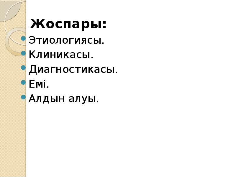 Жоспары:
Жоспары:
Этиологиясы.
Клиникасы.
Диагностикасы.
Емі.
Алдын алуы. Жоспары:
Жоспары:
Этиологиясы.
Клиникасы.
Диагностикасы.
Емі.
Алдын алуы.