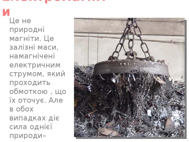 Електромагніти
Це не природні магніти. Це залізні маси, намагнічені електричним струмом, Електромагніти
Це не природні магніти. Це залізні маси, намагнічені електричним струмом,