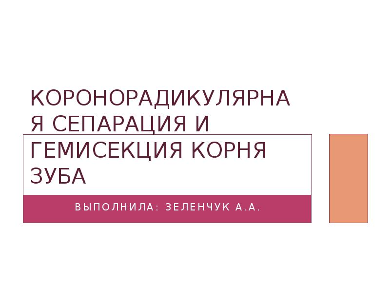 Коронорадикулярная сепарация и гемисекция корня зуба
Выполнила: Зеленчук А.А. Коронорадикулярная сепарация и гемисекция корня зуба
Выполнила: Зеленчук А.А.