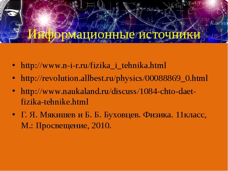 Информационные источники
http://www.n-i-r.ru/fizika_i_tehnika.html
http://revolution.allbest.ru/physics/00088869_0.html
http://www.naukaland.ru/discuss/1084-chto-daet-fizika-tehnike.html
Г. Я. Мякишев и Б. Б. Информационные источники
http://www.n-i-r.ru/fizika_i_tehnika.html
http://revolution.allbest.ru/physics/00088869_0.html
http://www.naukaland.ru/discuss/1084-chto-daet-fizika-tehnike.html
Г. Я. Мякишев и Б. Б.