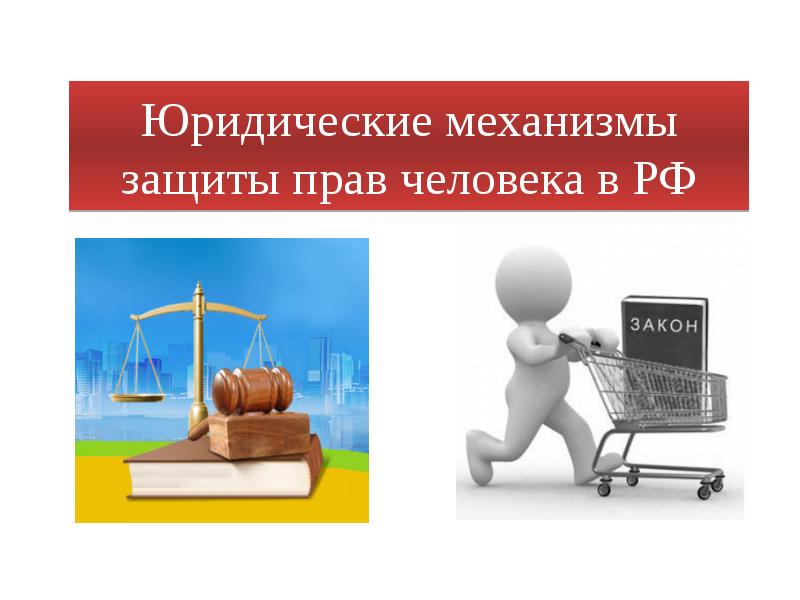 Юридические механизмы защиты прав человека в РФ Юридические механизмы защиты прав человека в РФ