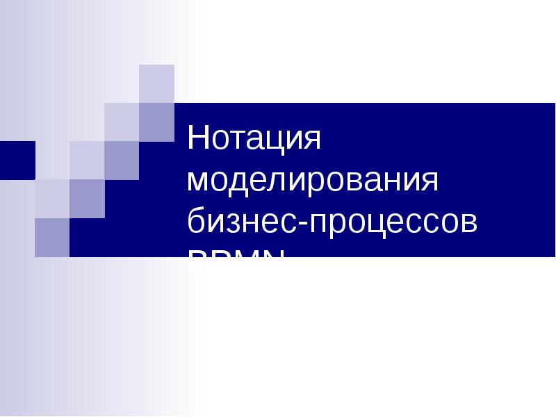 Нотация моделирования бизнес-процессов BPMN Нотация моделирования бизнес-процессов BPMN