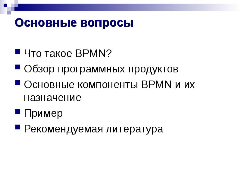 Основные вопросы
Что такое BPMN?
Обзор программных продуктов
Основные компоненты BPMN Основные вопросы
Что такое BPMN?
Обзор программных продуктов
Основные компоненты BPMN