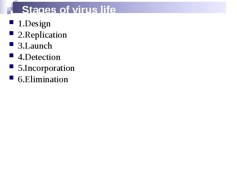 Stages of virus life
1.Design
2.Replication
3.Launch
4.Detection
5.Incorporation
6.Elimination Stages of virus life
1.Design
2.Replication
3.Launch
4.Detection
5.Incorporation
6.Elimination