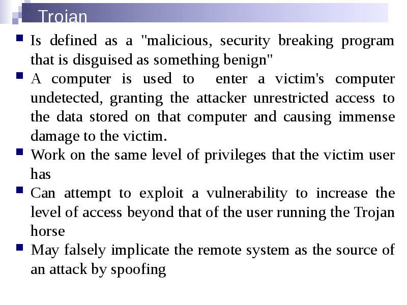 Trojan
Is defined as a "malicious, security breaking program that is Trojan
Is defined as a "malicious, security breaking program that is
