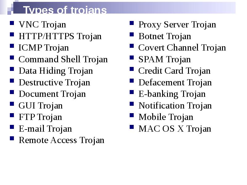 Types of trojans
VNC Trojan
HTTP/HTTPS Trojan
ICMP Trojan
Command Shell Types of trojans
VNC Trojan
HTTP/HTTPS Trojan
ICMP Trojan
Command Shell