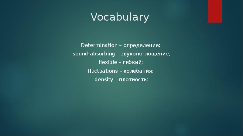 Vocabulary
Determination – определение;
sound-absorbing – звукопоглощение;
flexible – Vocabulary
Determination – определение;
sound-absorbing – звукопоглощение;
flexible –