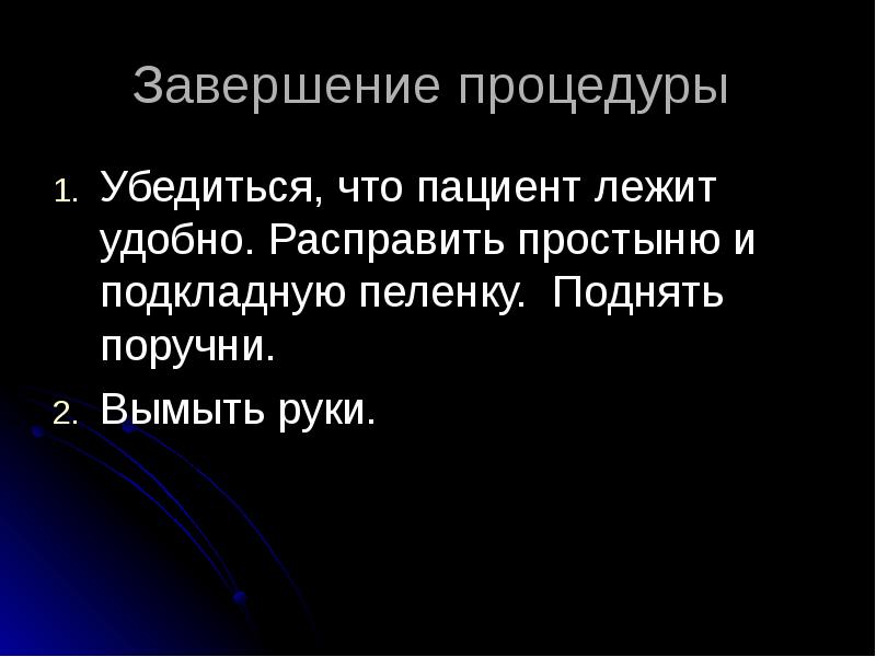 Завершение процедуры
Убедиться, что пациент лежит удобно. Расправить простыню и Завершение процедуры
Убедиться, что пациент лежит удобно. Расправить простыню и