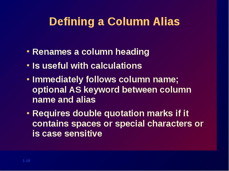 Defining a Column Alias
Renames a column heading
Is useful with Defining a Column Alias
Renames a column heading
Is useful with