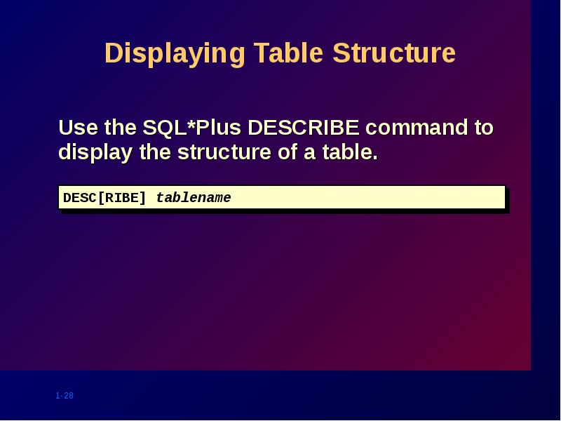 Displaying Table Structure
Use the SQL*Plus DESCRIBE command to display the Displaying Table Structure
Use the SQL*Plus DESCRIBE command to display the