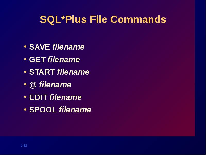 SQL*Plus File Commands
SAVE filename
GET filename
START filename
@ filename
SQL*Plus File Commands
SAVE filename
GET filename
START filename
@ filename