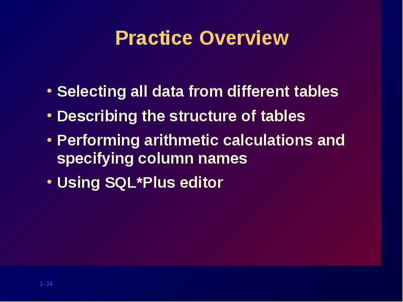 Practice Overview
Selecting all data from different tables
Describing the structure Practice Overview
Selecting all data from different tables
Describing the structure
