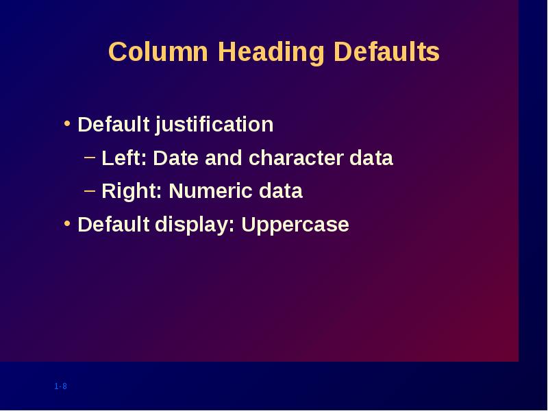 Column Heading Defaults
Default justification
Left: Date and character data
Right: Column Heading Defaults
Default justification
Left: Date and character data
Right:
