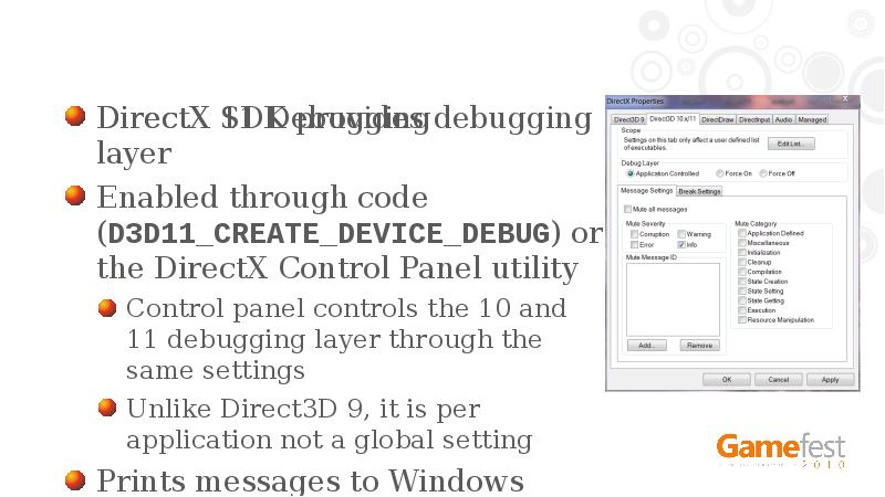 DirectX 11 Debugging
DirectX SDK provides debugging layer
Enabled through code DirectX 11 Debugging
DirectX SDK provides debugging layer
Enabled through code