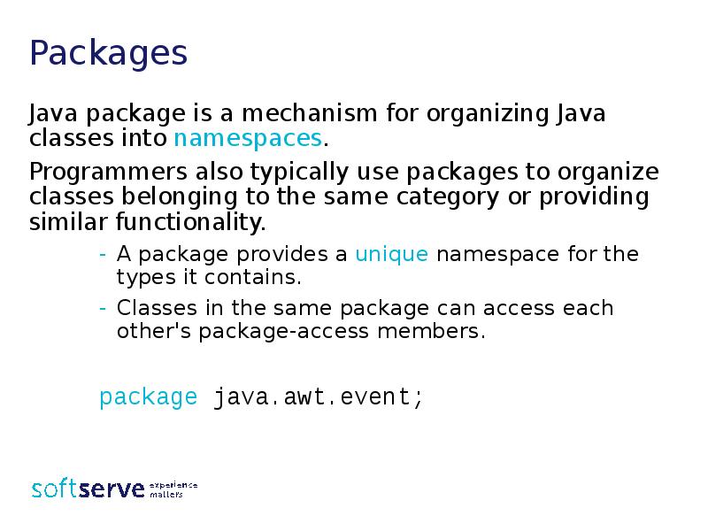 Packages
Java package is a mechanism for organizing Java classes into Packages
Java package is a mechanism for organizing Java classes into
