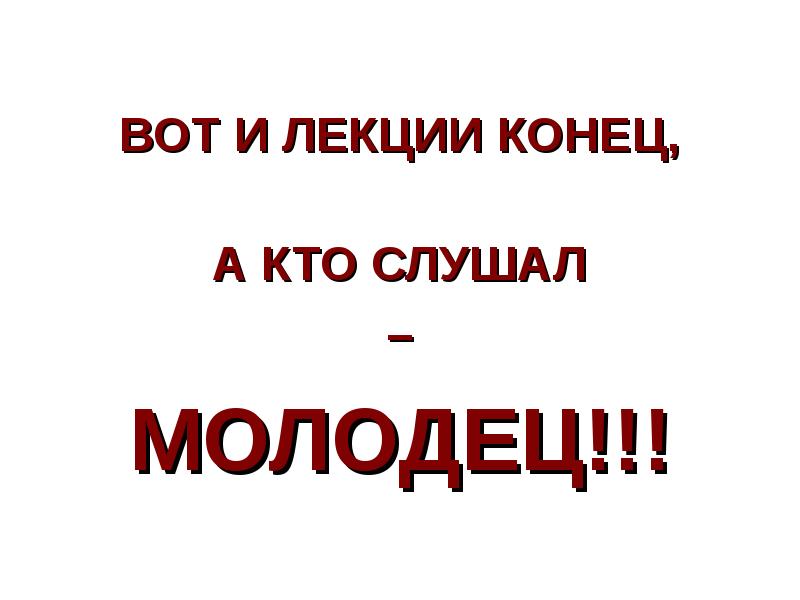 ВОТ И ЛЕКЦИИ КОНЕЦ,  ВОТ И ЛЕКЦИИ КОНЕЦ,  А