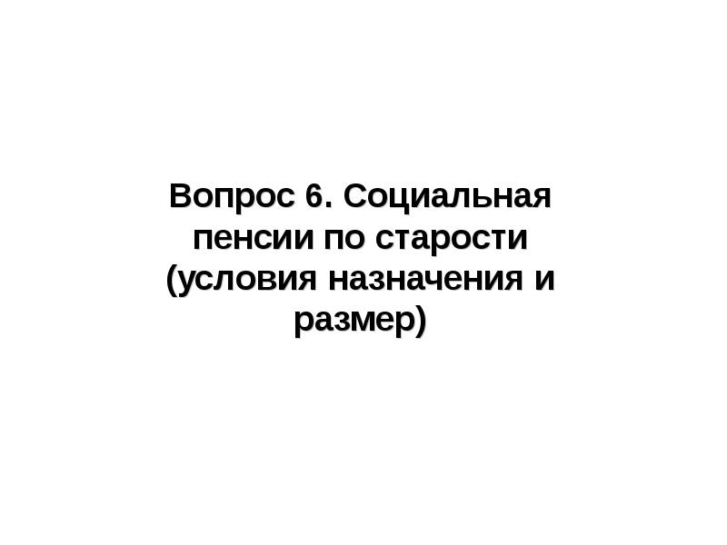 Вопрос 6. Социальная пенсии по старости (условия назначения и размер)