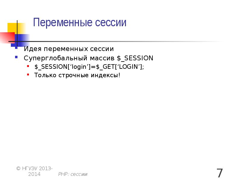 Переменные сессии Идея переменных сессии Суперглобальный массив $_SESSION $_SESSION[‘login’]=$_GET[‘LOGIN’];  Только