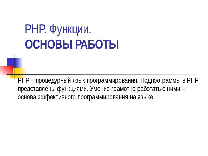 PHP. Функции. Основы работы
PHP – процедурный язык программирования. Подпрограммы PHP. Функции. Основы работы
PHP – процедурный язык программирования. Подпрограммы