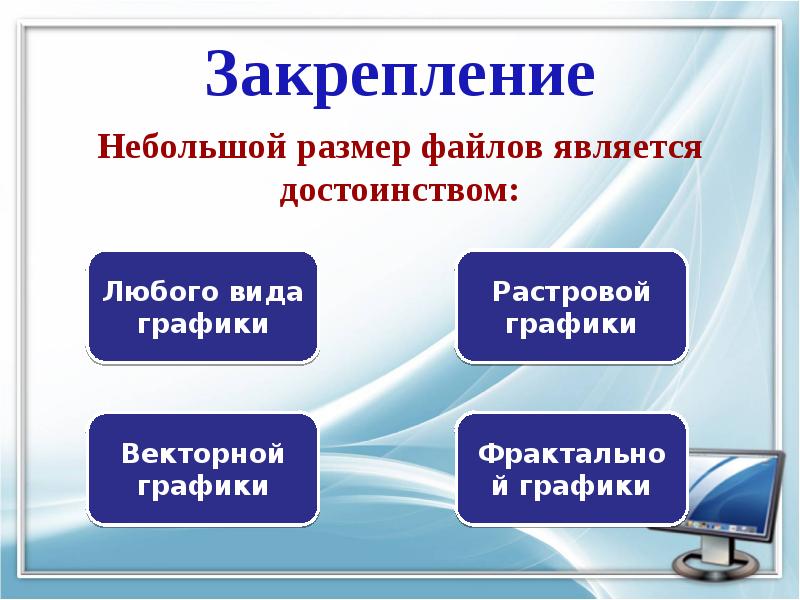 Что является меньше. Графика презентация информация. Достоинства растровой графики небольшой размер файла. Небольшой размер файлов является достоинством. Небольшой размер файлов является достоинством какой графики.