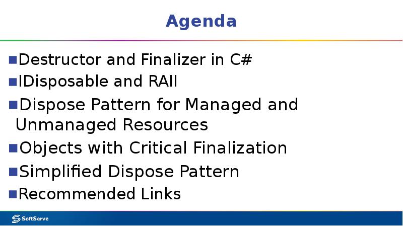 Agenda
Destructor and Finalizer in C#
IDisposable and RAII
Dispose Pattern Agenda
Destructor and Finalizer in C#
IDisposable and RAII
Dispose Pattern