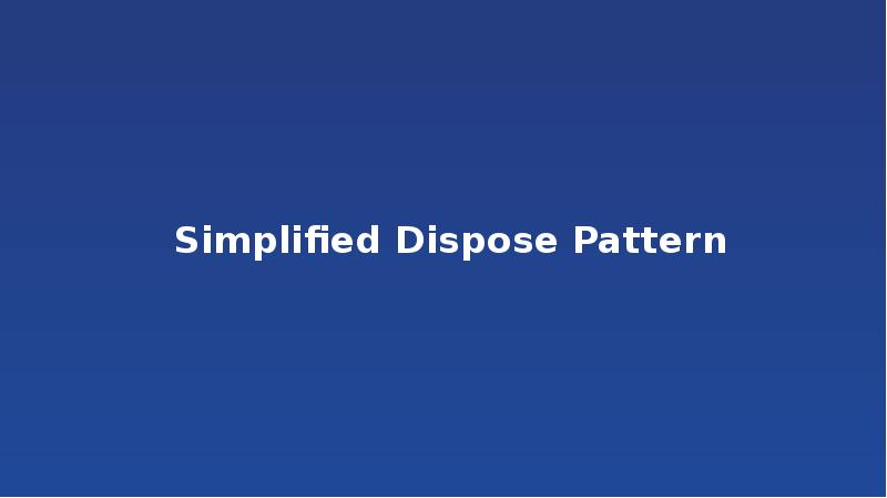 Simplified Dispose Pattern Simplified Dispose Pattern