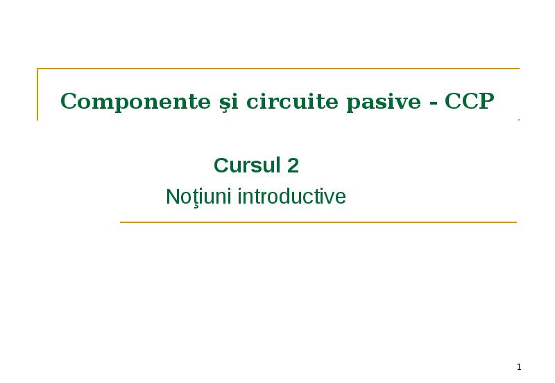 Componente şi circuite pasive - CCP Cursul 2 Noţiuni introductive