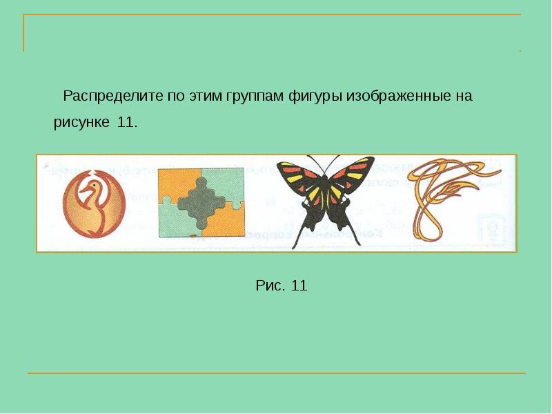 Распределите по этим группам фигуры изображенные на рисунке 11. Распределите по этим группам фигуры изображенные на рисунке 11.