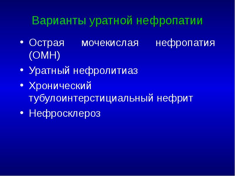 Варианты уратной нефропатии Острая мочекислая нефропатия (ОМН) Уратный нефролитиаз Хронический тубулоинтерстициальный