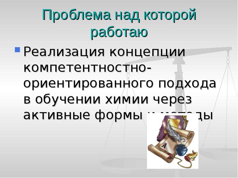 Проблема над которой работаю Реализация концепции компетентностно-ориентированного подхода в обучении химии