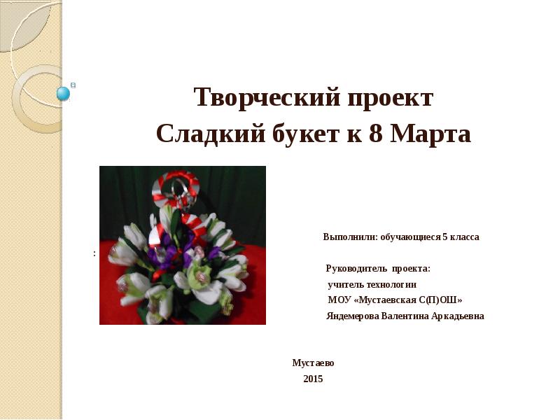 Творческий проект 8. Творческий проект сладкий букет. Творческий проект к 8 марта. Творческий проект 8 класс. Проект на 8 марта по технологии.