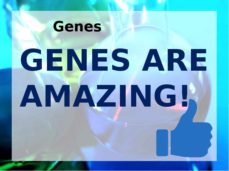 GENES ARE AMAZING!