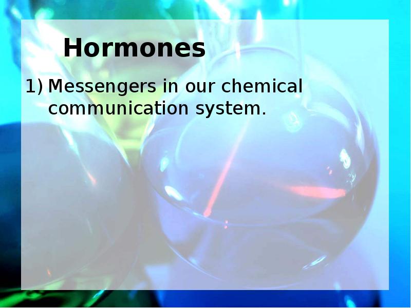 Hormones Messengers in our chemical communication system.