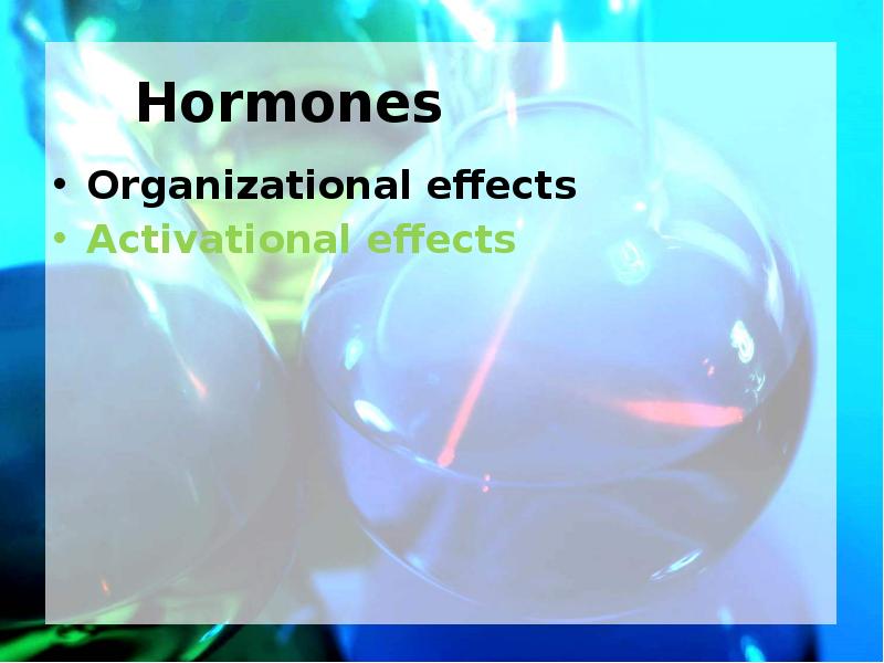 Hormones Organizational effects Activational effects