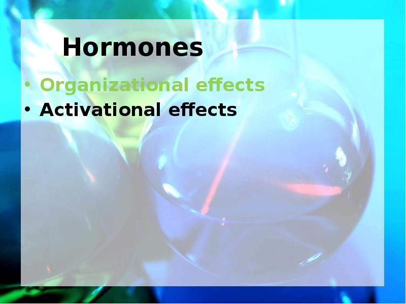 Hormones Organizational effects Activational effects