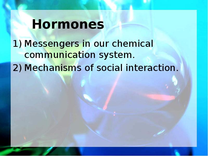 Hormones Messengers in our chemical communication system.  Mechanisms of social