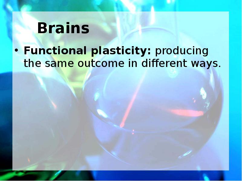 Brains Functional plasticity: producing the same outcome in different ways.